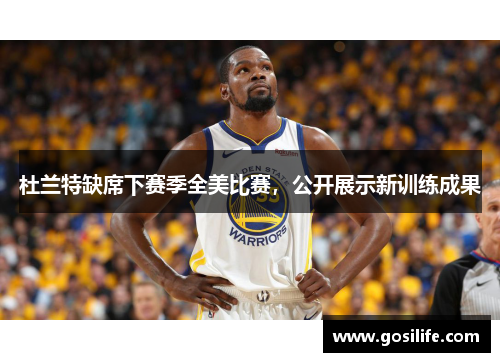 杜兰特缺席下赛季全美比赛，公开展示新训练成果