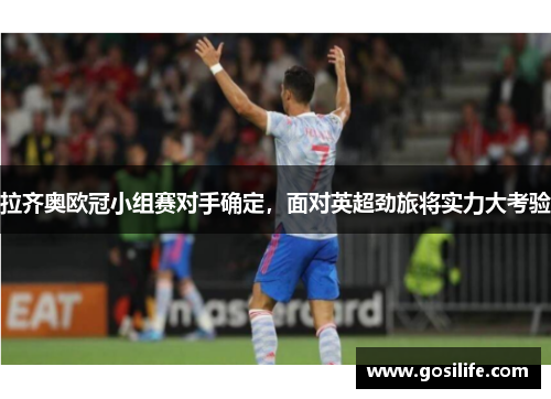 拉齐奥欧冠小组赛对手确定，面对英超劲旅将实力大考验