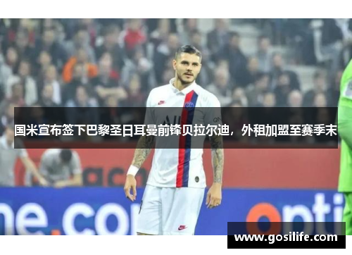 国米宣布签下巴黎圣日耳曼前锋贝拉尔迪，外租加盟至赛季末