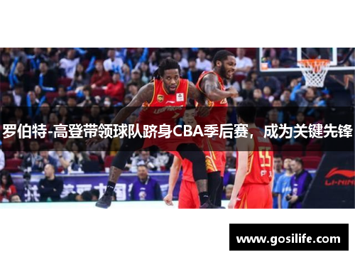 罗伯特-高登带领球队跻身CBA季后赛，成为关键先锋