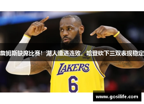 詹姆斯缺席比赛！湖人遭遇连败，哈登砍下三双表现稳定