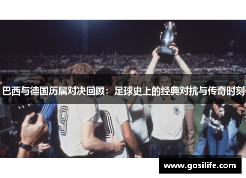巴西与德国历届对决回顾：足球史上的经典对抗与传奇时刻