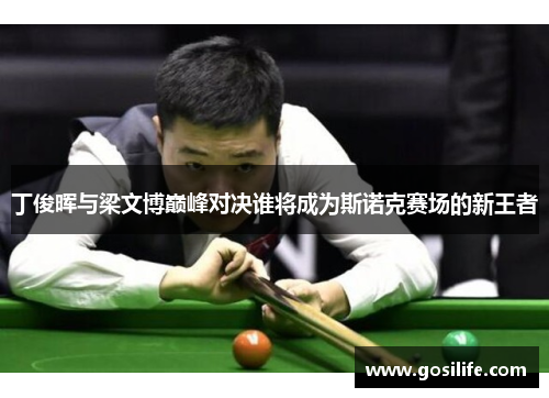 丁俊晖与梁文博巅峰对决谁将成为斯诺克赛场的新王者
