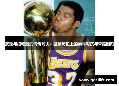 皮蓬与约翰逊的传奇对决：篮球历史上的巅峰对抗与荣耀时刻