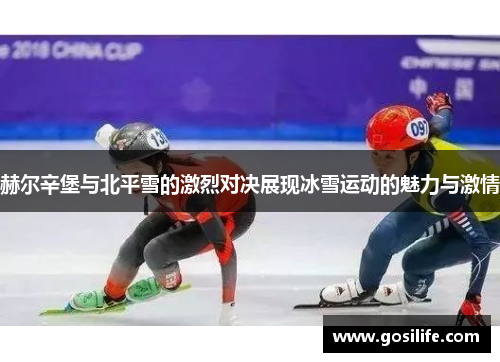 赫尔辛堡与北平雪的激烈对决展现冰雪运动的魅力与激情